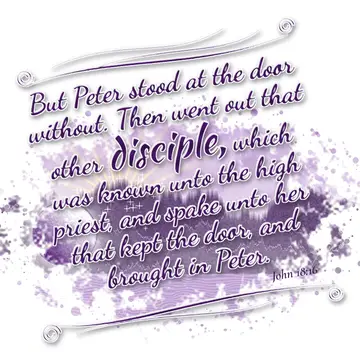 John 18:16 – But Peter stood at the door without. Then went out that other disciple, which was known unto the high priest, and spake unto her that kept the door…