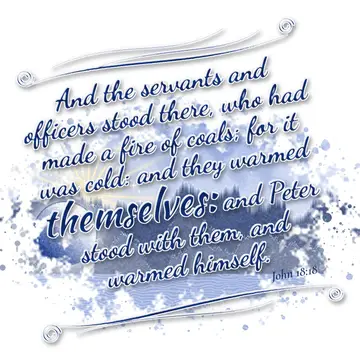 John 18:18 – And the servants and officers stood there, who had made a fire of coals; for it was cold: and they warmed themselves: and Peter stood with them, and…