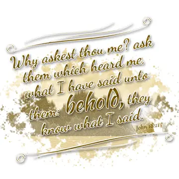 John 18:21 – Why askest thou me? ask them which heard me, what I have said unto them: behold, they know what I said.