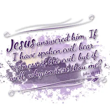 John 18:23 – Jesus answered him, If I have spoken evil, bear witness of the evil: but if well, why smitest thou me?
