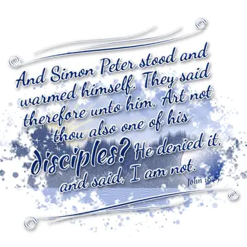 John 18:25 – And Simon Peter stood and warmed himself. They said therefore unto him, Art not thou also one of his disciples? He denied it, and said, I am not.