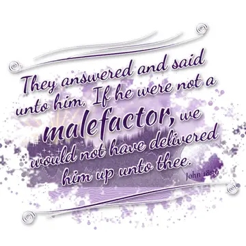 John 18:30 – They answered and said unto him, If he were not a malefactor, we would not have delivered him up unto thee.