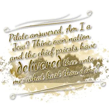 John 18:35 – Pilate answered, Am I a Jew? Thine own nation and the chief priests have delivered thee unto me: what hast thou done?