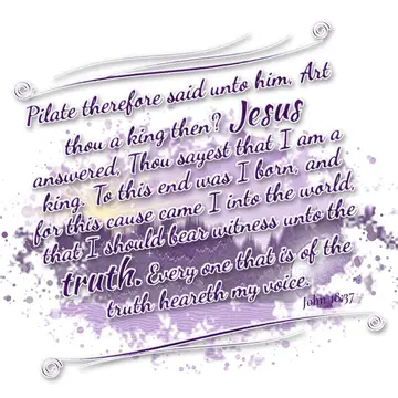 John 18:37 – Pilate therefore said unto him, Art thou a king then? Jesus answered, Thou sayest that I am a king. To this end was I born, and for this cause came I…