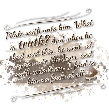 John 18:38 – Pilate saith unto him, What is truth? And when he had said this, he went out again unto the Jews, and saith unto them, I find in him no fault at all.