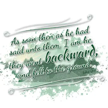 John 18:6 – As soon then as he had said unto them, I am he, they went backward, and fell to the ground.