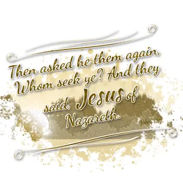 John 18:7 – Then asked he them again, Whom seek ye? And they said, Jesus of Nazareth.
