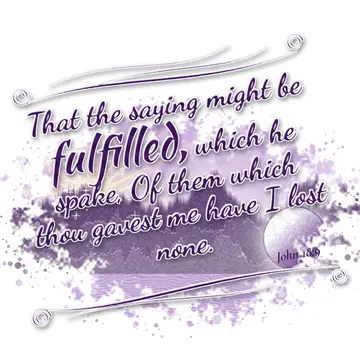 John 18:9 – That the saying might be fulfilled, which he spake, Of them which thou gavest me have I lost none.