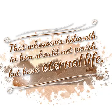 John 3:15 – That whosoever believeth in him should not perish, but have eternal life.