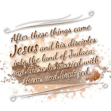 John 3:22 – After these things came Jesus and his disciples into the land of Judaea; and there he tarried with them, and baptized.
