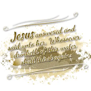 John 4:13 – Jesus answered and said unto her, Whosoever drinketh of this water shall thirst again: