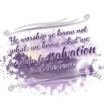 John 4:22 – Ye worship ye know not what: we know what we worship: for salvation is of the Jews.
