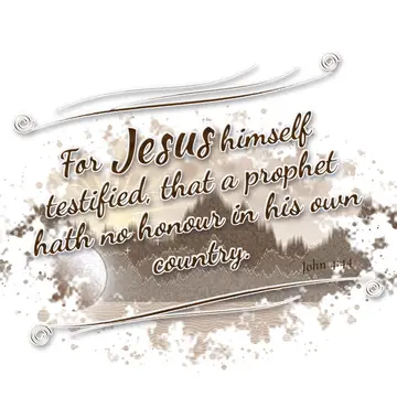 John 4:44 – For Jesus himself testified, that a prophet hath no honour in his own country.