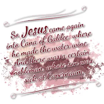John 4:46 – So Jesus came again into Cana of Galilee, where he made the water wine. And there was a certain nobleman, whose son was sick at Capernaum.