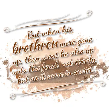 John 7:10 – But when his brethren were gone up, then went he also up unto the feast, not openly, but as it were in secret.