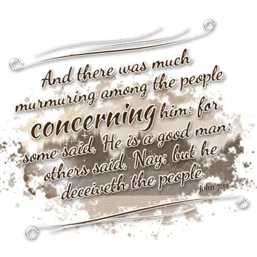 John 7:12 – And there was much murmuring among the people concerning him: for some said, He is a good man: others said, Nay; but he deceiveth the people.