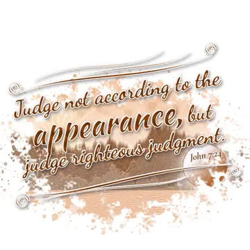 John 7:24 – Judge not according to the appearance, but judge righteous judgment.
