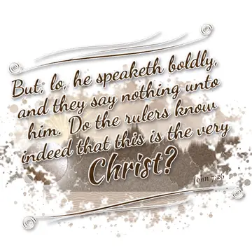 John 7:26 – But, lo, he speaketh boldly, and they say nothing unto him. Do the rulers know indeed that this is the very Christ?