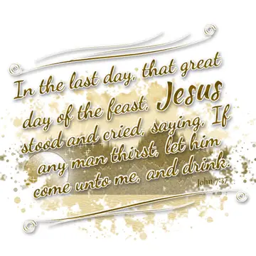 John 7:37 – In the last day, that great day of the feast, Jesus stood and cried, saying, If any man thirst, let him come unto me, and drink.