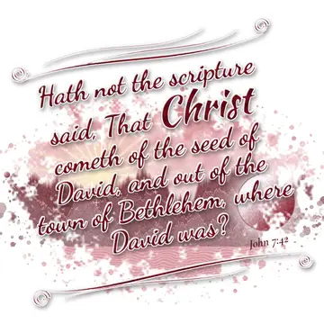 John 7:42 – Hath not the scripture said, That Christ cometh of the seed of David, and out of the town of Bethlehem, where David was?