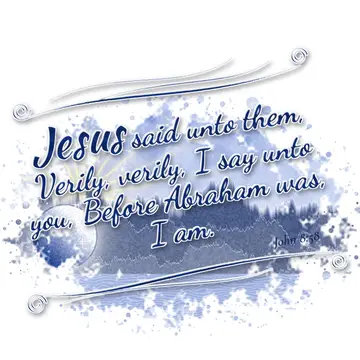 John 8:58 – Jesus said unto them, Verily, verily, I say unto you, Before Abraham was, I am.
