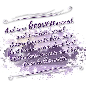 Acts 10:11 – And saw heaven opened, and a certain vessel descending unto him, as it had been a great sheet knit at the four corners, and let down to the earth: