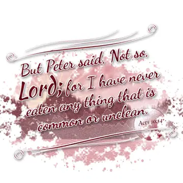 Acts 10:14 – But Peter said, Not so, Lord; for I have never eaten any thing that is common or unclean.