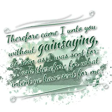 Acts 10:29 – Therefore came I unto you without gainsaying, as soon as I was sent for: I ask therefore for what intent ye have sent for me?