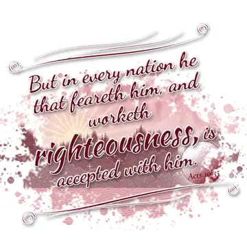 Acts 10:35 – But in every nation he that feareth him, and worketh righteousness, is accepted with him.
