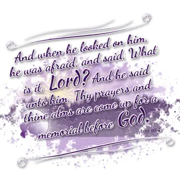 Acts 10:4 – And when he looked on him, he was afraid, and said, What is it, Lord? And he said unto him, Thy prayers and thine alms are come up for a memorial…