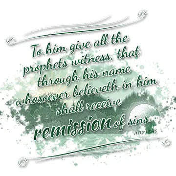 Acts 10:43 – To him give all the prophets witness, that through his name whosoever believeth in him shall receive remission of sins.
