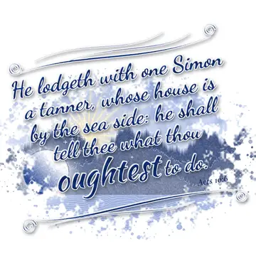 Acts 10:6 – He lodgeth with one Simon a tanner, whose house is by the sea side: he shall tell thee what thou oughtest to do.
