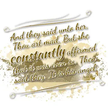 Acts 12:15 – And they said unto her, Thou art mad. But she constantly affirmed that it was even so. Then said they, It is his angel.