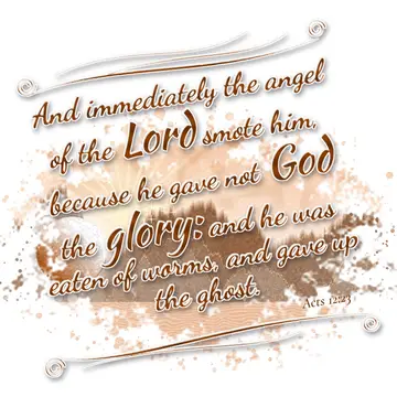 Acts 12:23 – And immediately the angel of the Lord smote him, because he gave not God the glory: and he was eaten of worms, and gave up the ghost.
