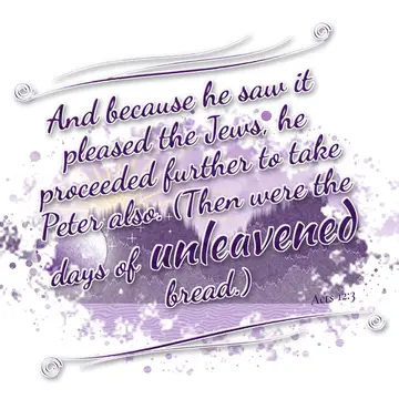 Acts 12:3 – And because he saw it pleased the Jews, he proceeded further to take Peter also. (Then were the days of unleavened bread.)