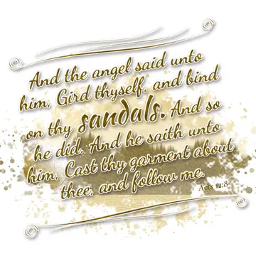 Acts 12:8 – And the angel said unto him, Gird thyself, and bind on thy sandals. And so he did. And he saith unto him, Cast thy garment about thee, and follow me.