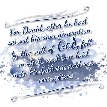 Acts 13:36 – For David, after he had served his own generation by the will of God, fell on sleep, and was laid unto his fathers, and saw corruption: