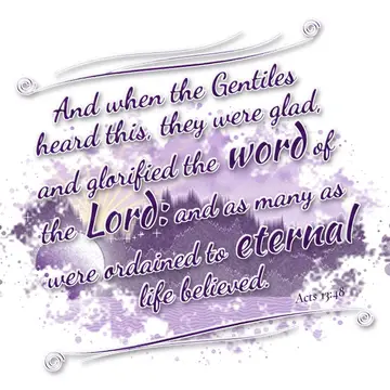 Acts 13:48 – And when the Gentiles heard this, they were glad, and glorified the word of the Lord: and as many as were ordained to eternal life believed.