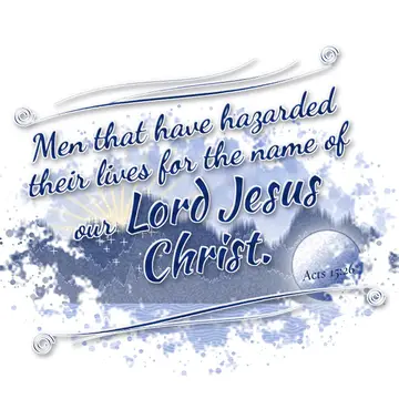 Acts 15:26 – Men that have hazarded their lives for the name of our Lord Jesus Christ.