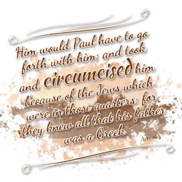 Acts 16:3 – Him would Paul have to go forth with him; and took and circumcised him because of the Jews which were in those quarters: for they knew all that his…