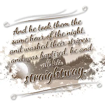 Acts 16:33 – And he took them the same hour of the night, and washed their stripes; and was baptized, he and all his, straightway.