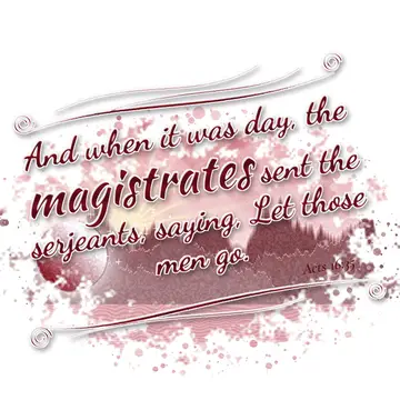 Acts 16:35 – And when it was day, the magistrates sent the serjeants, saying, Let those men go.