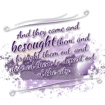 Acts 16:39 – And they came and besought them, and brought them out, and desired them to depart out of the city.