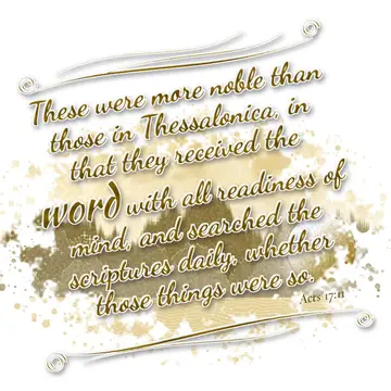 Acts 17:11 – These were more noble than those in Thessalonica, in that they received the word with all readiness of mind, and searched the scriptures daily…