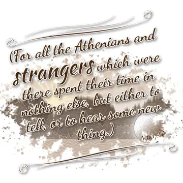 Acts 17:21 – (For all the Athenians and strangers which were there spent their time in nothing else, but either to tell, or to hear some new thing.)