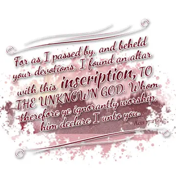 Acts 17:23 – For as I passed by, and beheld your devotions, I found an altar with this inscription, TO THE UNKNOWN GOD. Whom therefore ye ignorantly worship, him…