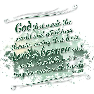 Acts 17:24 – God that made the world and all things therein, seeing that he is Lord of heaven and earth, dwelleth not in temples made with hands;