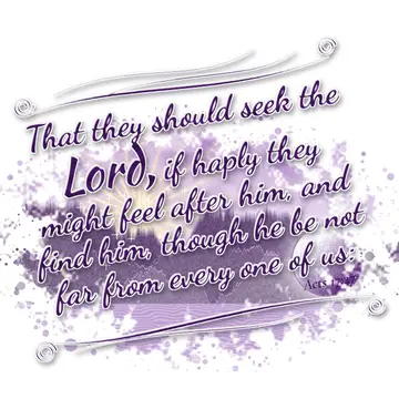 Acts 17:27 – That they should seek the Lord, if haply they might feel after him, and find him, though he be not far from every one of us: