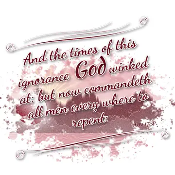 Acts 17:30 – And the times of this ignorance God winked at; but now commandeth all men every where to repent:
