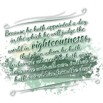 Acts 17:31 – Because he hath appointed a day, in the which he will judge the world in righteousness by that man whom he hath ordained; whereof he hath given…